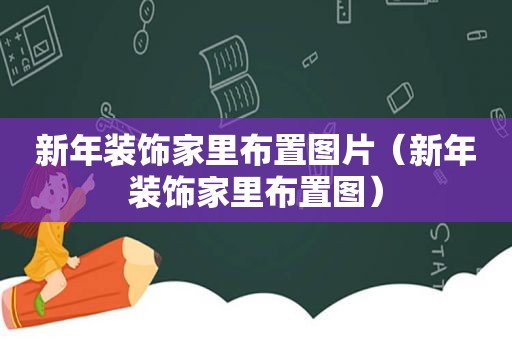 新年装饰家里布置图片（新年装饰家里布置图）