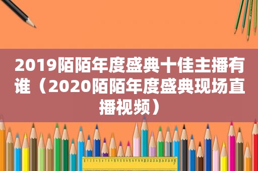 2019陌陌年度盛典十佳主播有谁（2020陌陌年度盛典现场直播视频）