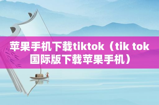 苹果手机下载tiktok（tik tok国际版下载苹果手机）