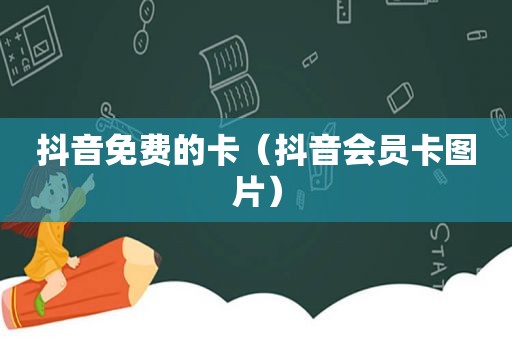 抖音免费的卡（抖音会员卡图片）