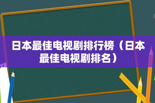 日本最佳电视剧排行榜（日本最佳电视剧排名）