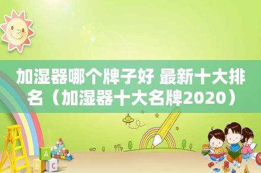 加湿器哪个牌子好 最新十大排名（加湿器十大名牌2020）