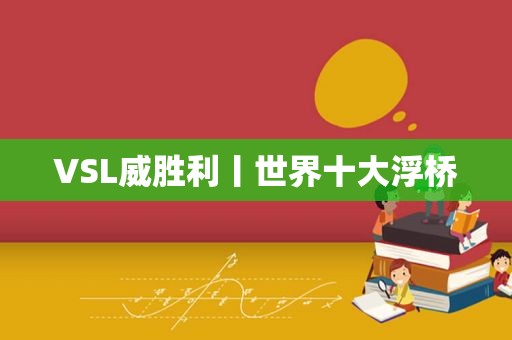 VSL威胜利丨世界十大浮桥