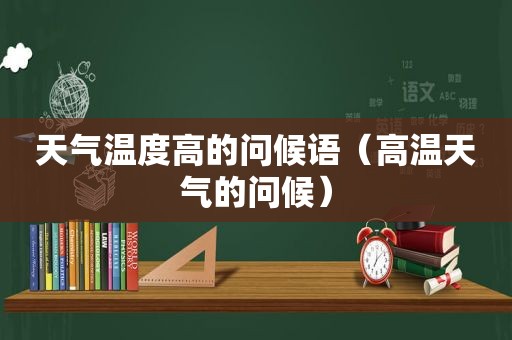 天气温度高的问候语（高温天气的问候）