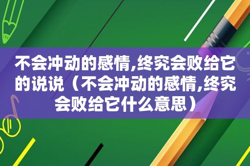 不会冲动的感情,终究会败给它的说说（不会冲动的感情,终究会败给它什么意思）