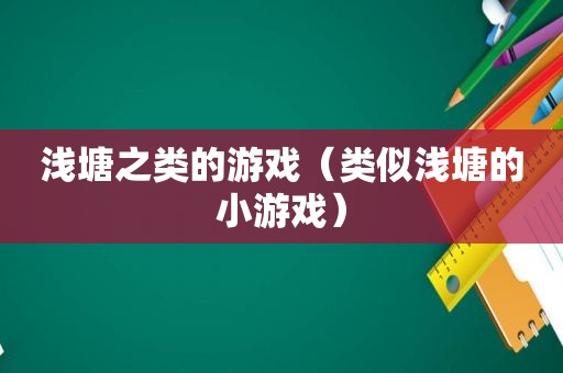 浅塘之类的游戏（类似浅塘的小游戏）