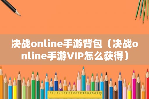 决战online手游背包（决战online手游VIP怎么获得）