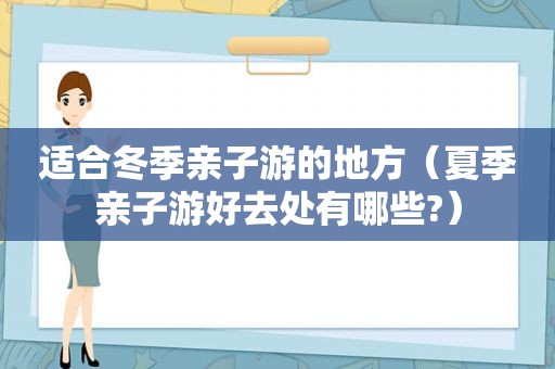 适合冬季亲子游的地方（夏季亲子游好去处有哪些?）