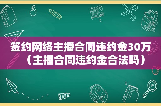 签约网络主播合同违约金30万（主播合同违约金合法吗）