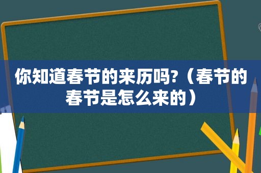 你知道春节的来历吗?（春节的春节是怎么来的）