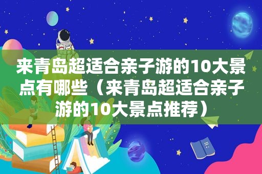 来青岛超适合亲子游的10大景点有哪些（来青岛超适合亲子游的10大景点推荐）