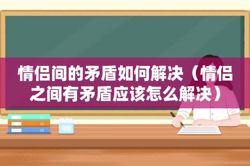 情侣间的矛盾如何解决（情侣之间有矛盾应该怎么解决）