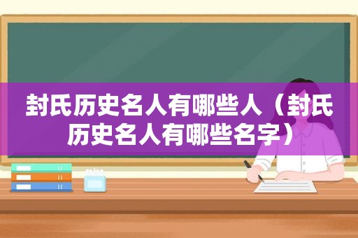 封氏历史名人有哪些人（封氏历史名人有哪些名字）