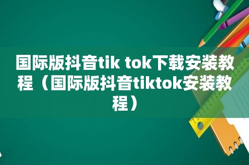 国际版抖音tik tok下载安装教程（国际版抖音tiktok安装教程）