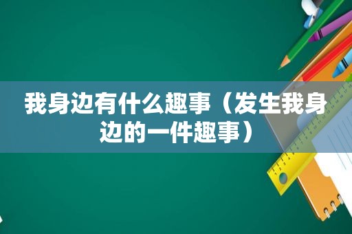 我身边有什么趣事（发生我身边的一件趣事）