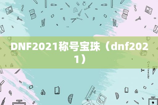 DNF2021称号宝珠（dnf2021）