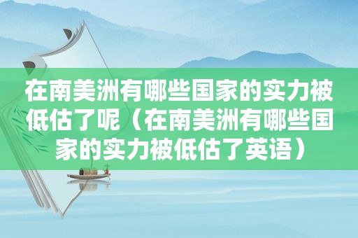 在南美洲有哪些国家的实力被低估了呢（在南美洲有哪些国家的实力被低估了英语）