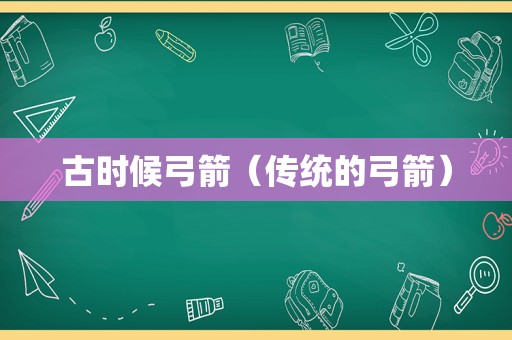 古时候弓箭（传统的弓箭）