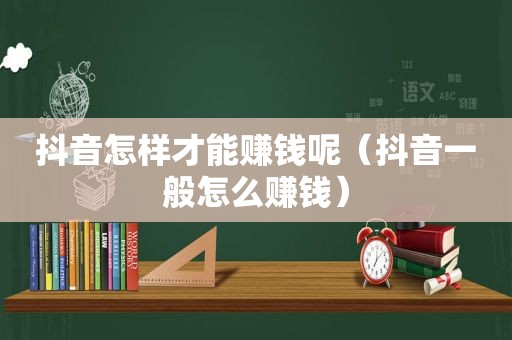 抖音怎样才能赚钱呢（抖音一般怎么赚钱）