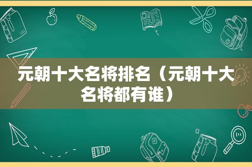 元朝十大名将排名（元朝十大名将都有谁）