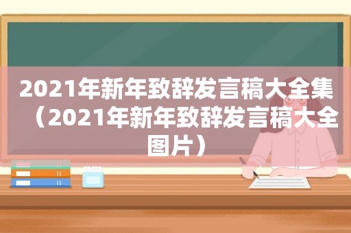 2021年新年致辞发言稿大全集（2021年新年致辞发言稿大全图片）