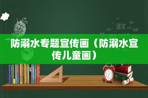 防溺水专题宣传画（防溺水宣传儿童画）