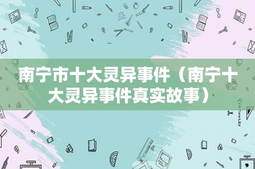 南宁市十大灵异事件（南宁十大灵异事件真实故事）