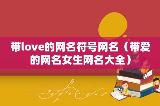 带love的网名符号网名（带爱的网名女生网名大全）