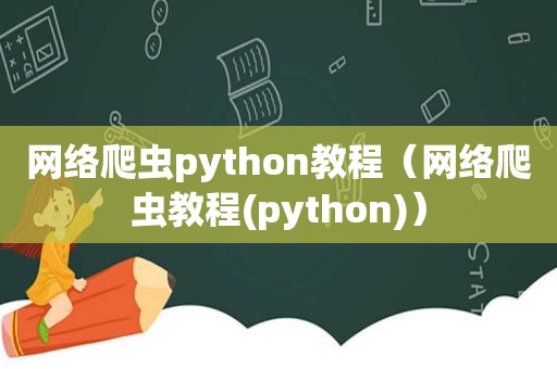 网络爬虫python教程（网络爬虫教程(python)）