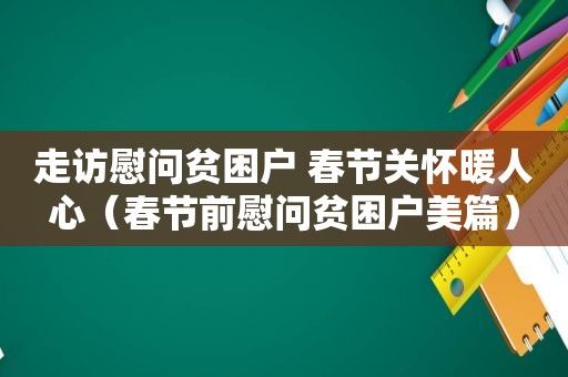 走访慰问贫困户 春节关怀暖人心（春节前慰问贫困户美篇）