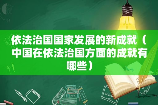 依法治国国家发展的新成就（中国在依法治国方面的成就有哪些）