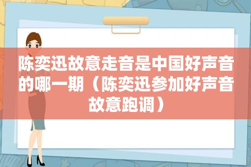 陈奕迅故意走音是中国好声音的哪一期（陈奕迅参加好声音故意跑调）