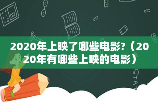 2020年上映了哪些电影?（2020年有哪些上映的电影）