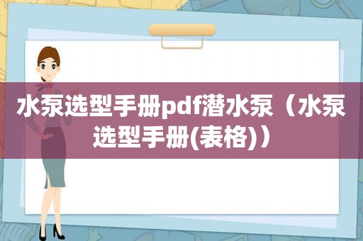 水泵选型手册pdf潜水泵（水泵选型手册(表格)）