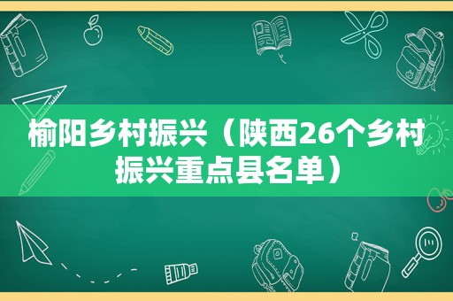 榆阳乡村振兴（陕西26个乡村振兴重点县名单）