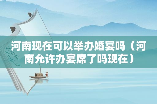 河南现在可以举办婚宴吗（河南允许办宴席了吗现在）