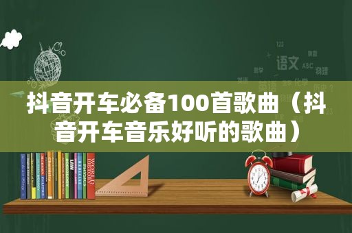 抖音开车必备100首歌曲（抖音开车音乐好听的歌曲）