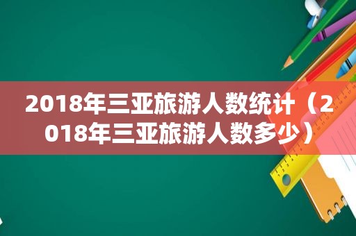 2018年三亚旅游人数统计（2018年三亚旅游人数多少）