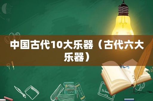 中国古代10大乐器（古代六大乐器）