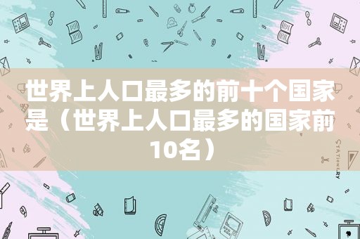 世界上人口最多的前十个国家是（世界上人口最多的国家前10名）