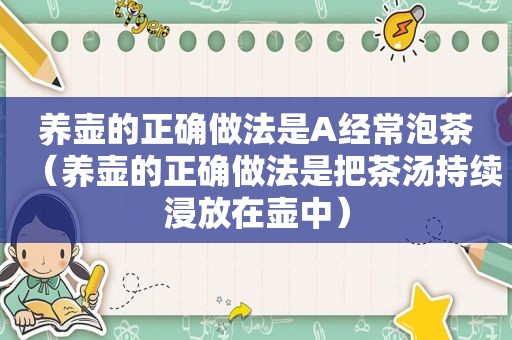 养壶的正确做法是A经常泡茶（养壶的正确做法是把茶汤持续浸放在壶中）