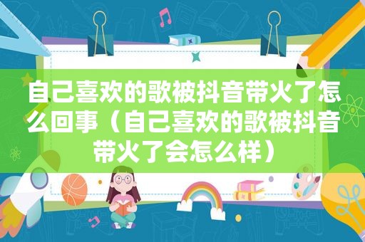 自己喜欢的歌被抖音带火了怎么回事（自己喜欢的歌被抖音带火了会怎么样）