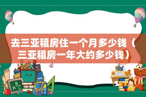 去三亚租房住一个月多少钱（三亚租房一年大约多少钱）