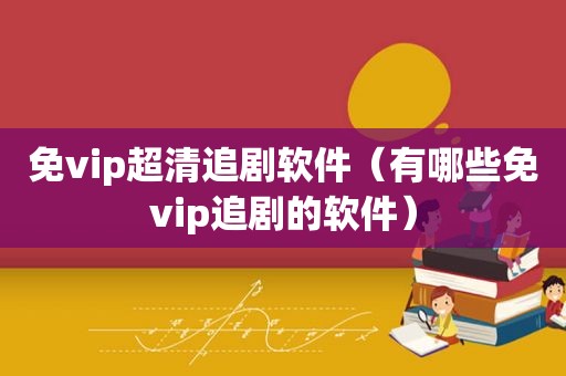 免vip超清追剧软件（有哪些免vip追剧的软件）