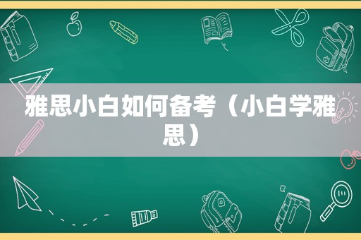 雅思小白如何备考（小白学雅思）