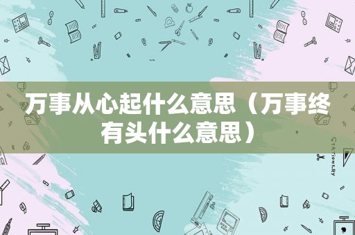 万事从心起什么意思（万事终有头什么意思）