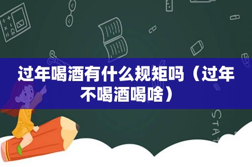 过年喝酒有什么规矩吗（过年不喝酒喝啥）