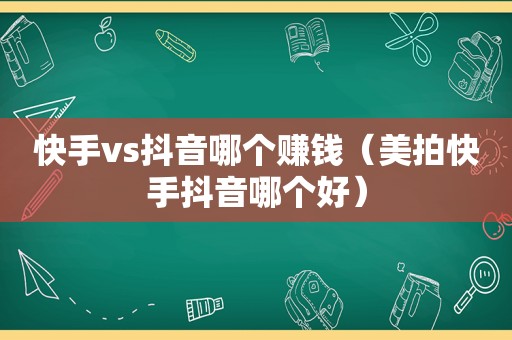 快手vs抖音哪个赚钱（美拍快手抖音哪个好）