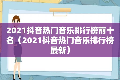 2021抖音热门音乐排行榜前十名（2021抖音热门音乐排行榜最新）