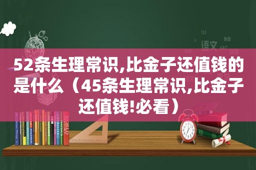 52条生理常识,比金子还值钱的是什么（45条生理常识,比金子还值钱!必看）